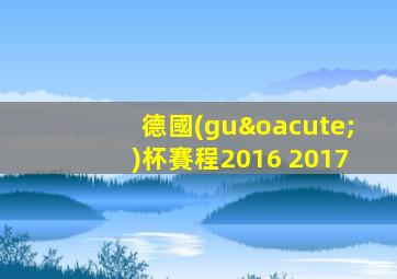 德國(guó)杯賽程2016 2017